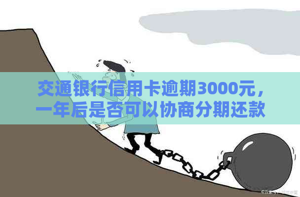 交通银行信用卡逾期3000元，一年后是否可以协商分期还款？