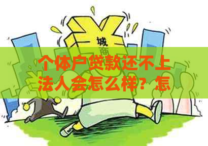 个体户贷款还不上法人会怎么样？怎么办？