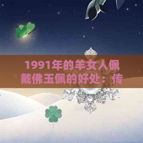 1991年的羊女人佩戴佛玉佩的好处：传统文化、风水意义、寓意吉祥、提升气质