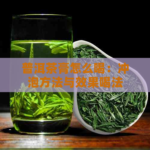 普洱茶膏怎么喝：冲泡方法与效果喝法