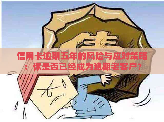 信用卡逾期五年的风险与应对策略：你是否已经成为逾期老客户？