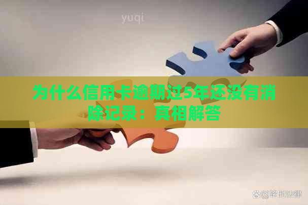 为什么信用卡逾期过5年还没有消除记录：真相解答