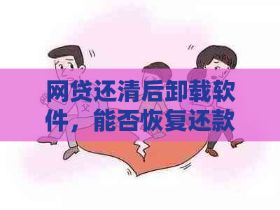 网贷还清后卸载软件，能否恢复还款记录及相关操作方法？