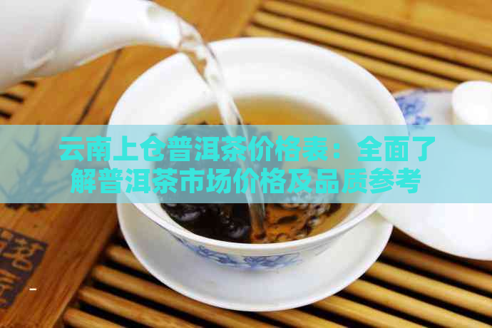 云南上仓普洱茶价格表：全面了解普洱茶市场价格及品质参考