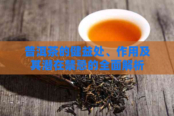 普洱茶的健益处、作用及其潜在禁忌的全面解析