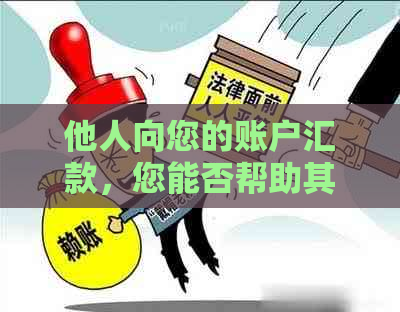 他人向您的账户汇款，您能否帮助其进行还款？如何操作？