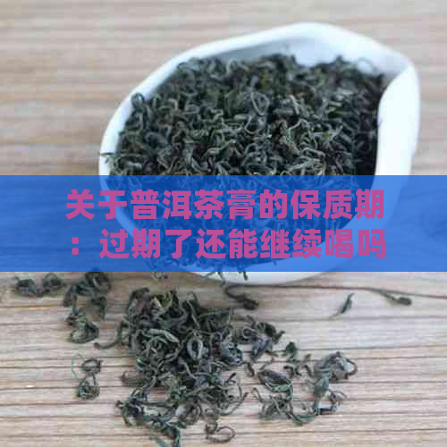 关于普洱茶膏的保质期：过期了还能继续喝吗？如何判断和处理？