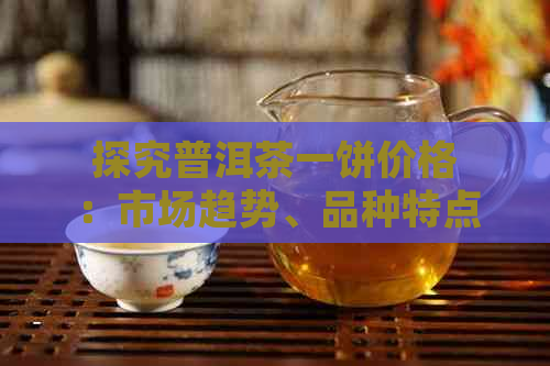 探究普洱茶一饼价格：市场趋势、品种特点与投资分析