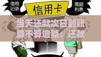 当天还款次日到账算不算逾期：还款日当天还款算逾期吗？