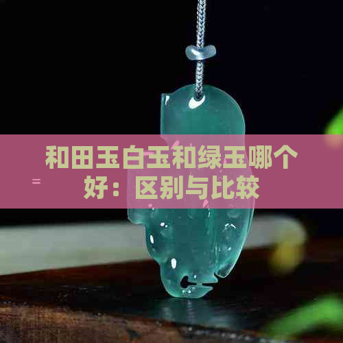 和田玉白玉和绿玉哪个好：区别与比较