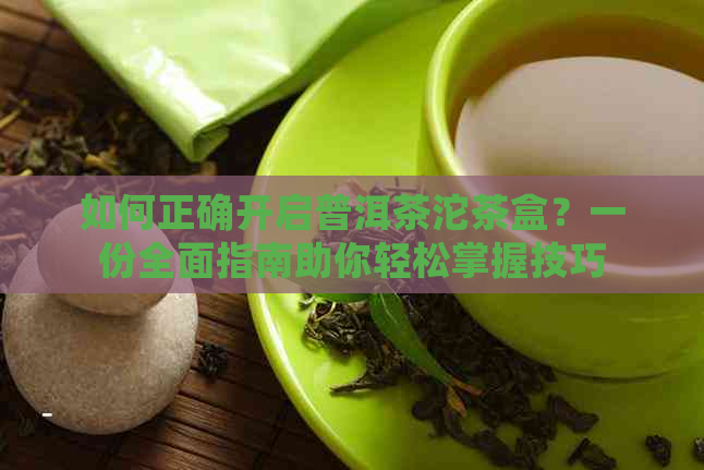 如何正确开启普洱茶沱茶盒？一份全面指南助你轻松掌握技巧