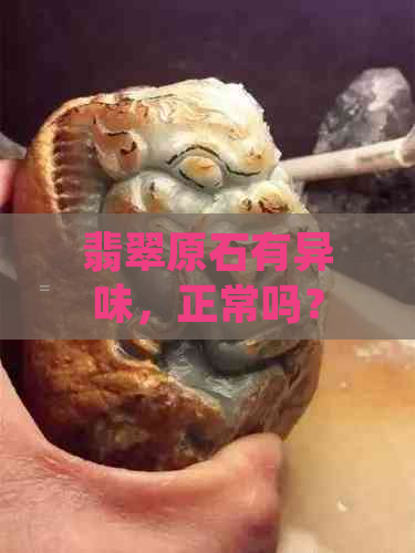 翡翠原石有异味，正常吗？可以做鉴定吗？怎么处理和去除异味？