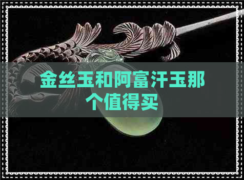 金丝玉和阿富汗玉那个值得买