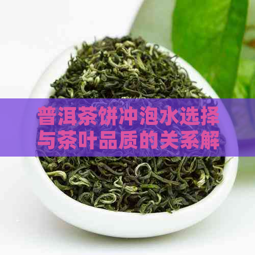 普洱茶饼冲泡水选择与茶叶品质的关系解析