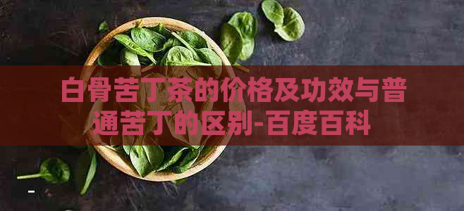 白骨苦丁茶的价格及功效与普通苦丁的区别-百度百科