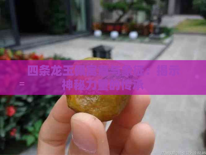 四条龙玉佩寓意与象征：揭示神秘力量的传承