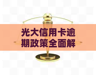 光大信用卡逾期政策全面解析：最新规定、罚息、还款方式等一网打尽