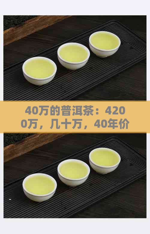 40万的普洱茶：4200万，几十万，40年价格，400克，几万块