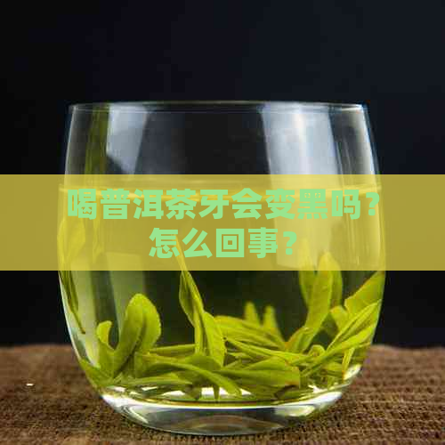 喝普洱茶牙会变黑吗？怎么回事？