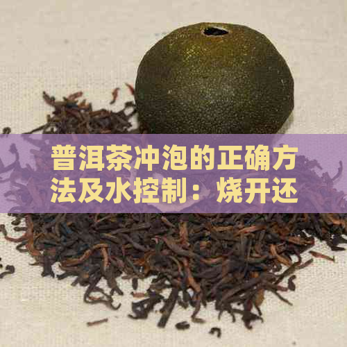 普洱茶冲泡的正确方法及水控制：烧开还是直接冲泡？多少度最适合？