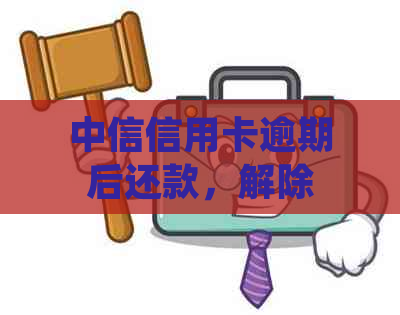 中信信用卡逾期后还款，解除禁用状态的相关步骤与指南