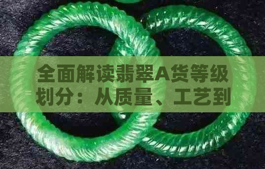 全面解读翡翠A货等级划分：从质量、工艺到价格的深度解析