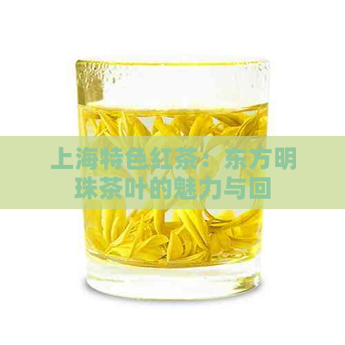 上海特色红茶：东方明珠茶叶的魅力与回