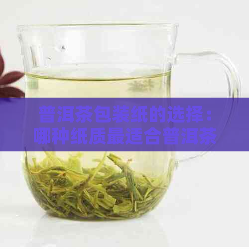 普洱茶包装纸的选择：哪种纸质最适合普洱茶？