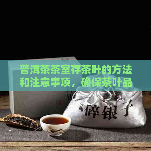 普洱茶茶室存茶叶的方法和注意事项，确保茶叶品质和保存效果