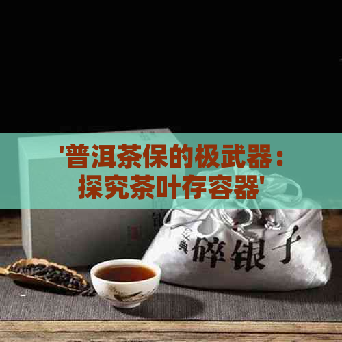 '普洱茶保的极武器：探究茶叶存容器'