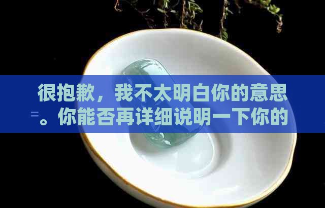 很抱歉，我不太明白你的意思。你能否再详细说明一下你的需求呢？??