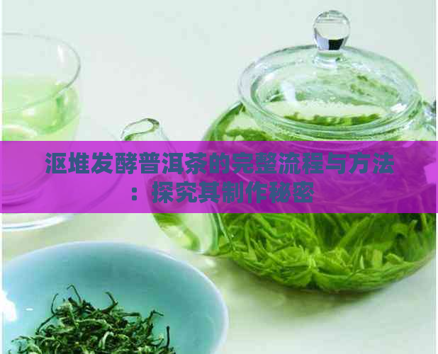 沤堆发酵普洱茶的完整流程与方法：探究其制作秘密