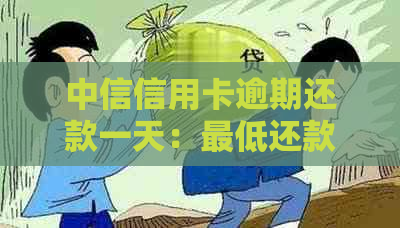 中信信用卡逾期还款一天：更低还款额是否会产生影响？