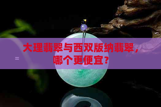 大理翡翠与西双版纳翡翠，哪个更便宜？