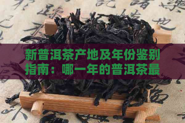 新普洱茶产地及年份鉴别指南：哪一年的普洱茶更具品质？