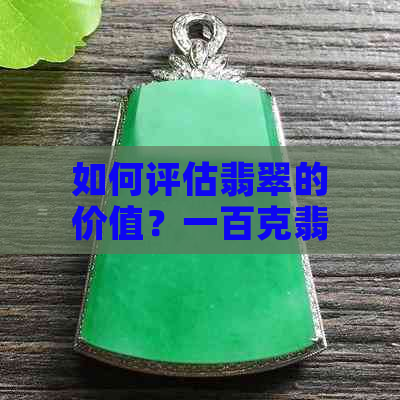 如何评估翡翠的价值？一百克翡翠的价格因素和市场行情解析