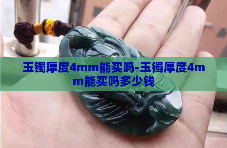 玉镯厚度4mm能买吗-玉镯厚度4mm能买吗多少钱