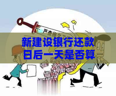 新建设银行还款日后一天是否算逾期及原因解析