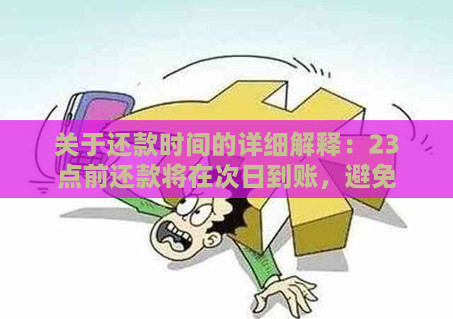 关于还款时间的详细解释：23点前还款将在次日到账，避免逾期和