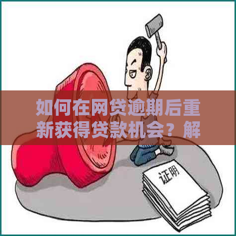 如何在网贷逾期后重新获得贷款机会？解答您的疑虑和解决方案