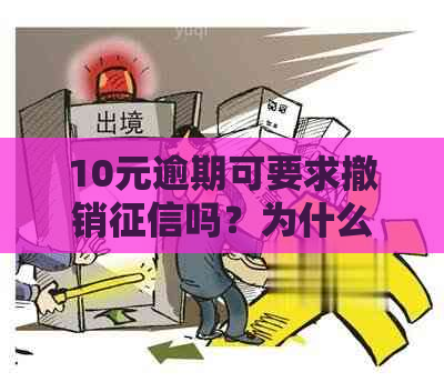 10元逾期可要求撤销吗？为什么？真的吗？10元以下逾期影响么？