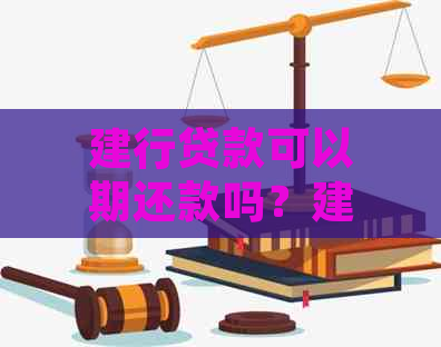 建行贷款可以期还款吗？建设银行贷款到期如何申请期还款？