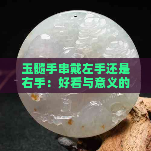 玉髓手串戴左手还是右手：好看与意义的探讨