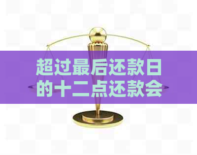 超过最后还款日的十二点还款会怎样