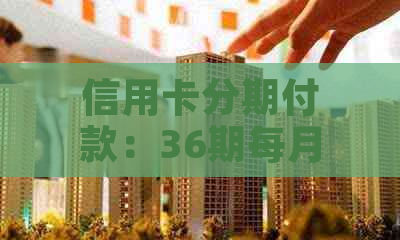 信用卡分期付款：36期每月更低还款额计算方法及影响因素详解