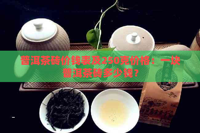 普洱茶砖价钱表及250克价格：一块普洱茶砖多少钱？