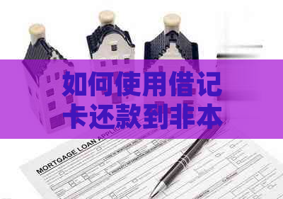 如何使用借记卡还款到非本人信用卡？以及可能遇到的其他相关问题解答