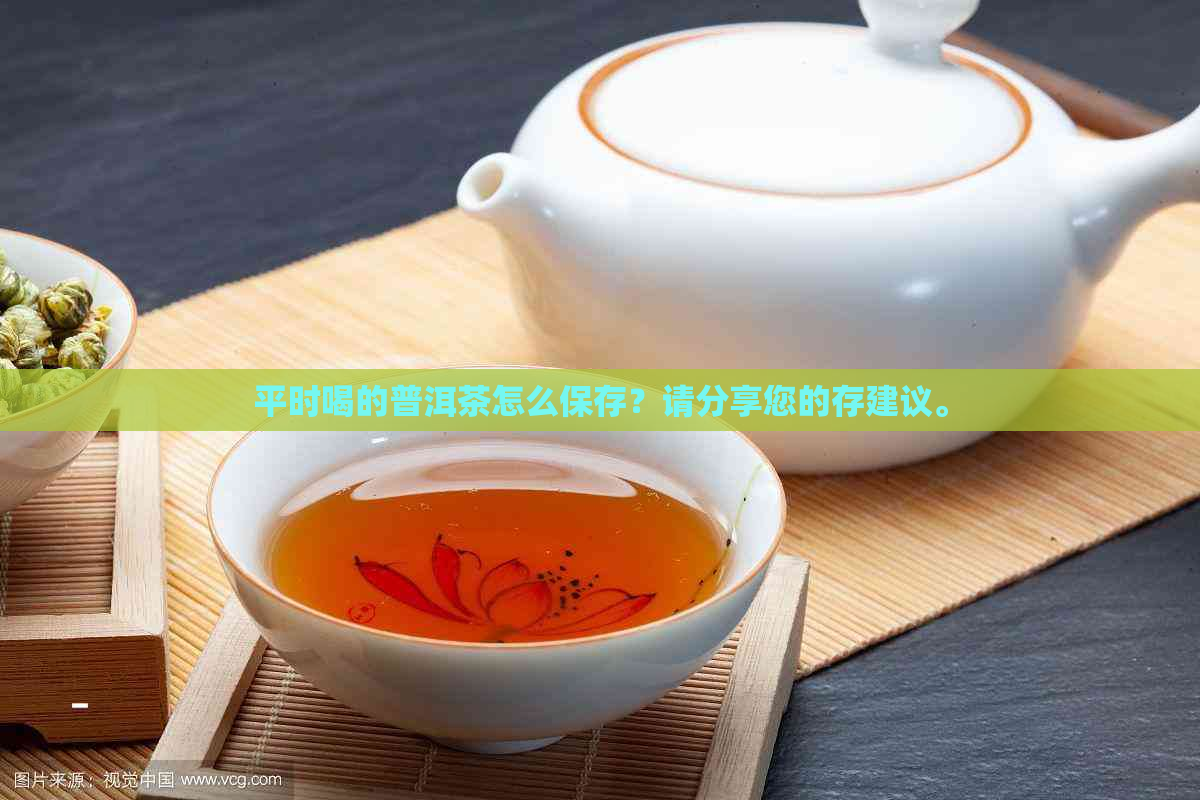 平时喝的普洱茶怎么保存？请分享您的存建议。