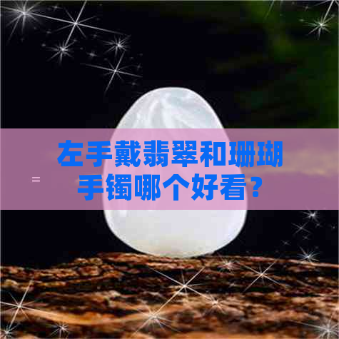 左手戴翡翠和珊瑚手镯哪个好看？