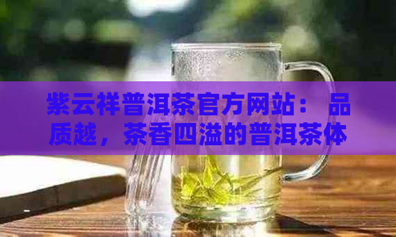 紫云祥普洱茶官方网站： 品质越，茶香四溢的普洱茶体验